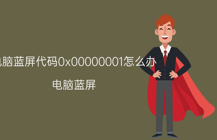 电脑蓝屏代码0x00000001怎么办 电脑蓝屏